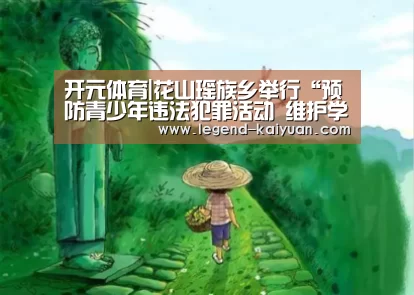 开元体育|花山瑶族乡举行“预防青少年违法犯罪活动 维护学校周边安全”活动(图3) 开云体育网站