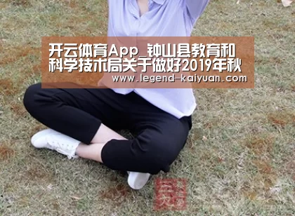 开云体育App_钟山县教育和科学技术局关于做好2019年秋季中小学教师资格认定工作的通知(图2) 开云体育App