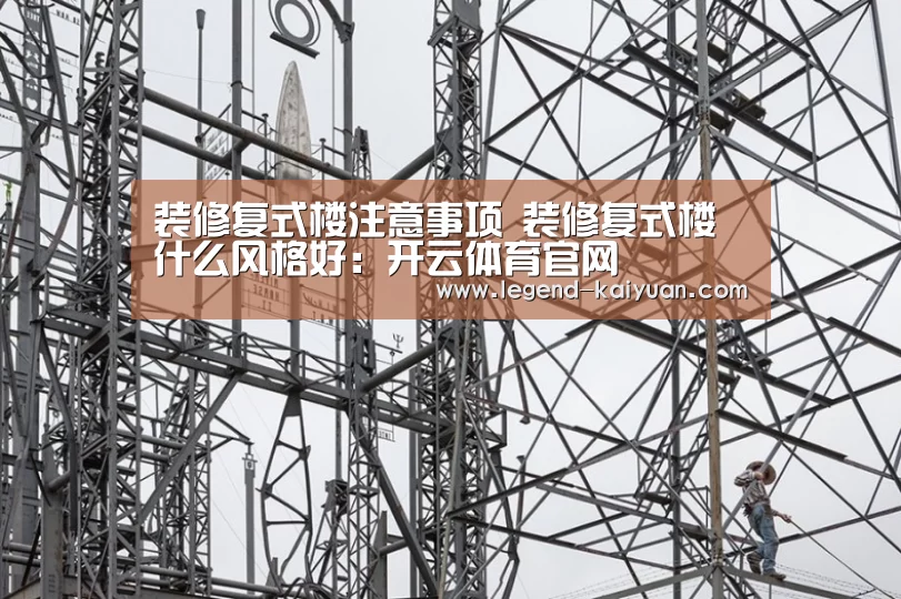 装修复式楼注意事项 装修复式楼什么风格好:开云体育官网(图2) 开云体育官网
