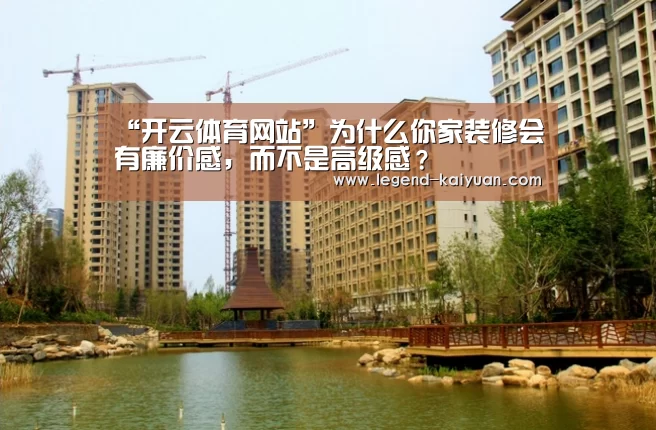 “开云体育网站”为什么你家装修会有廉价感,而不是高级感?(图1) 开云体育官网