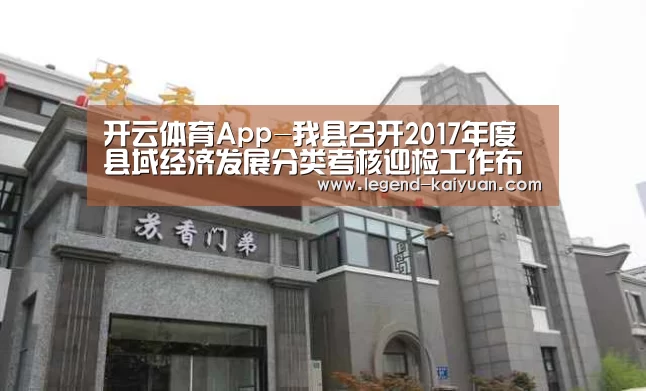 开云体育App-我县召开2017年度县域经济发展分类考核迎检工作布置会(图4) 开云体育App