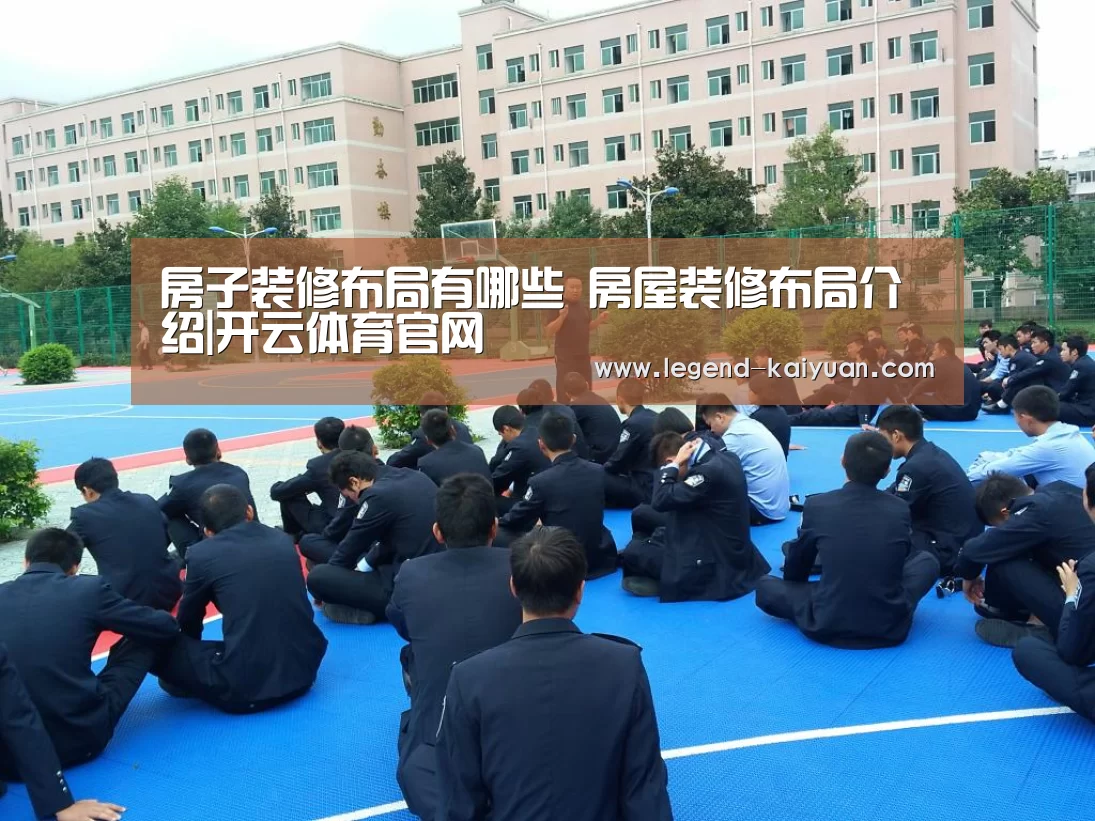 房子装修布局有哪些 房屋装修布局介绍|开云体育官网(图1) 开云体育App