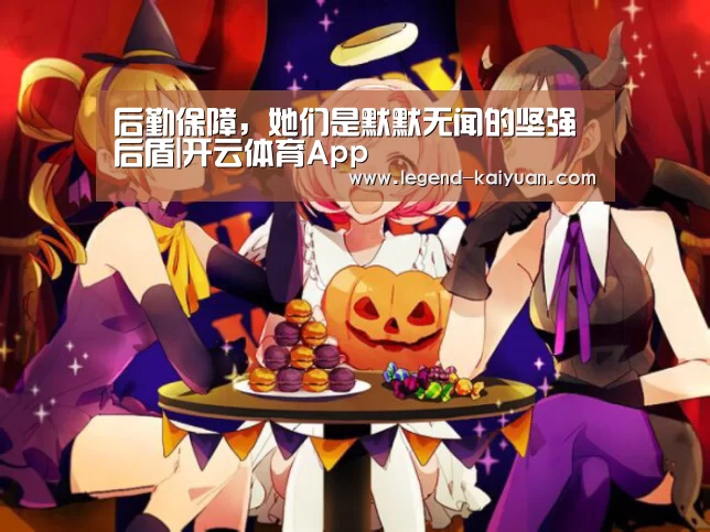 后勤保障,她们是默默无闻的坚强后盾|开云体育App(图3) 开云体育网站